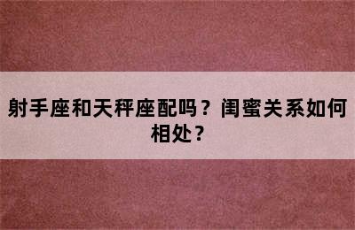 射手座和天秤座配吗？闺蜜关系如何相处？
