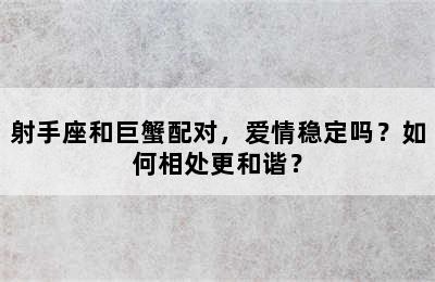射手座和巨蟹配对，爱情稳定吗？如何相处更和谐？