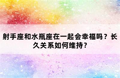 射手座和水瓶座在一起会幸福吗？长久关系如何维持？