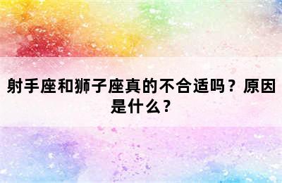 射手座和狮子座真的不合适吗？原因是什么？