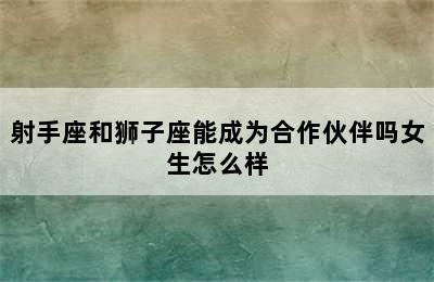 射手座和狮子座能成为合作伙伴吗女生怎么样