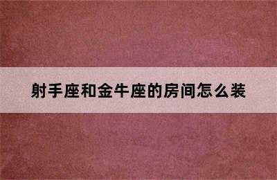 射手座和金牛座的房间怎么装