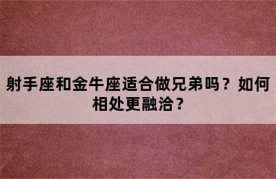 射手座和金牛座适合做兄弟吗？如何相处更融洽？