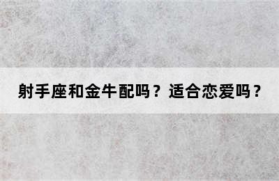 射手座和金牛配吗？适合恋爱吗？