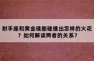 射手座和黄金魂能碰撞出怎样的火花？如何解读两者的关系？