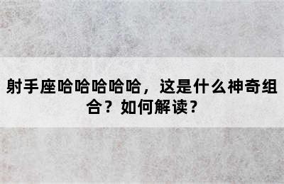 射手座哈哈哈哈哈，这是什么神奇组合？如何解读？