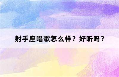 射手座唱歌怎么样？好听吗？