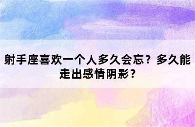 射手座喜欢一个人多久会忘？多久能走出感情阴影？