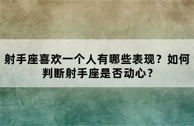 射手座喜欢一个人有哪些表现？如何判断射手座是否动心？