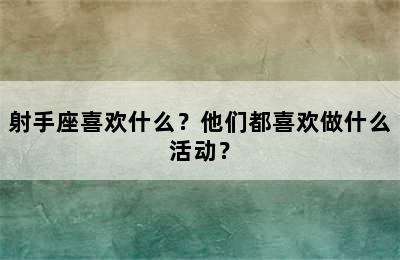 射手座喜欢什么？他们都喜欢做什么活动？