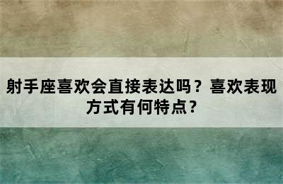 射手座喜欢会直接表达吗？喜欢表现方式有何特点？