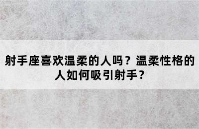 射手座喜欢温柔的人吗？温柔性格的人如何吸引射手？