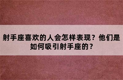 射手座喜欢的人会怎样表现？他们是如何吸引射手座的？