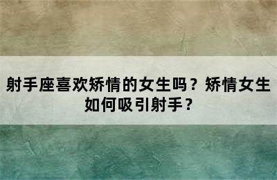 射手座喜欢矫情的女生吗？矫情女生如何吸引射手？