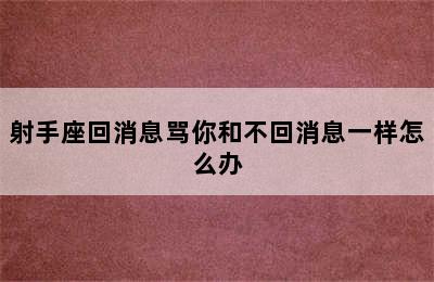 射手座回消息骂你和不回消息一样怎么办