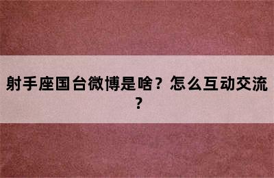 射手座国台微博是啥？怎么互动交流？