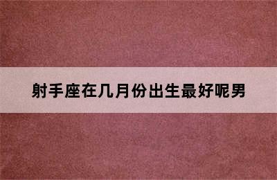 射手座在几月份出生最好呢男