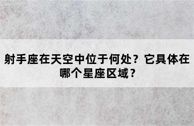 射手座在天空中位于何处？它具体在哪个星座区域？