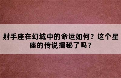 射手座在幻城中的命运如何？这个星座的传说揭秘了吗？