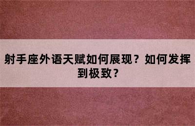 射手座外语天赋如何展现？如何发挥到极致？