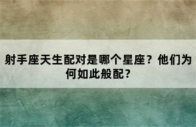 射手座天生配对是哪个星座？他们为何如此般配？