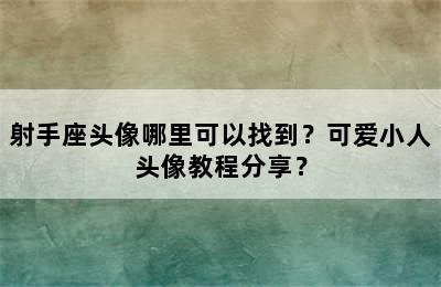 射手座头像哪里可以找到？可爱小人头像教程分享？