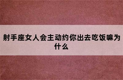 射手座女人会主动约你出去吃饭嘛为什么