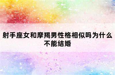 射手座女和摩羯男性格相似吗为什么不能结婚