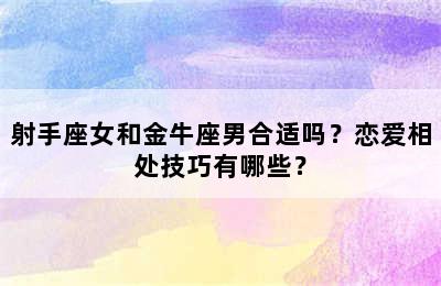 射手座女和金牛座男合适吗？恋爱相处技巧有哪些？