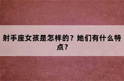 射手座女孩是怎样的？她们有什么特点？