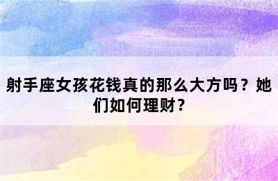 射手座女孩花钱真的那么大方吗？她们如何理财？