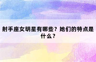 射手座女明星有哪些？她们的特点是什么？