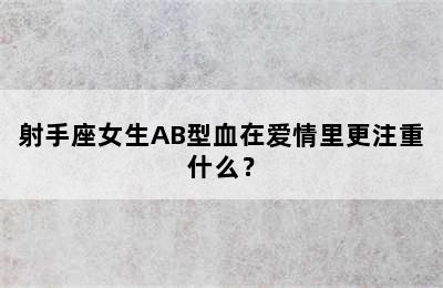射手座女生AB型血在爱情里更注重什么？
