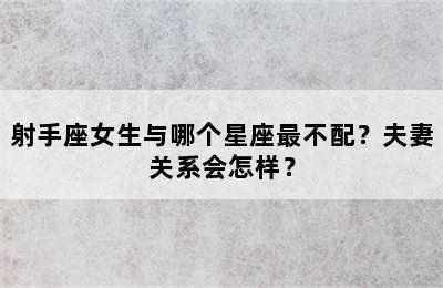 射手座女生与哪个星座最不配？夫妻关系会怎样？