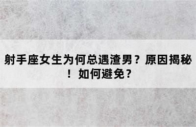 射手座女生为何总遇渣男？原因揭秘！如何避免？