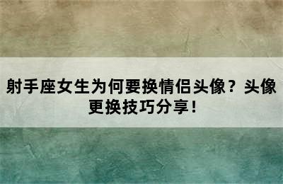 射手座女生为何要换情侣头像？头像更换技巧分享！