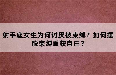 射手座女生为何讨厌被束缚？如何摆脱束缚重获自由？