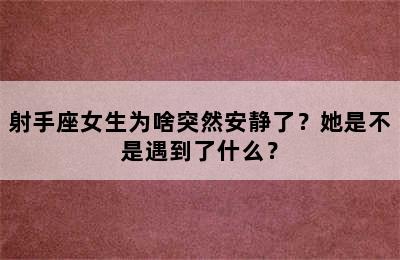 射手座女生为啥突然安静了？她是不是遇到了什么？