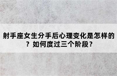 射手座女生分手后心理变化是怎样的？如何度过三个阶段？