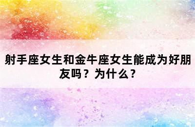 射手座女生和金牛座女生能成为好朋友吗？为什么？