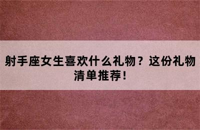 射手座女生喜欢什么礼物？这份礼物清单推荐！