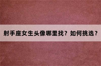 射手座女生头像哪里找？如何挑选？