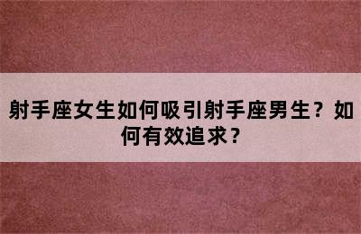 射手座女生如何吸引射手座男生？如何有效追求？