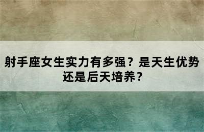 射手座女生实力有多强？是天生优势还是后天培养？