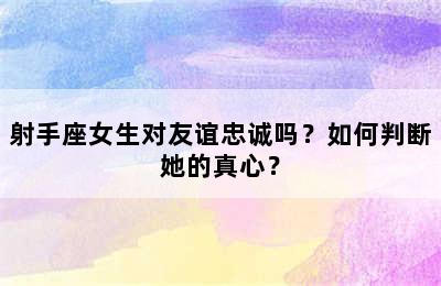射手座女生对友谊忠诚吗？如何判断她的真心？