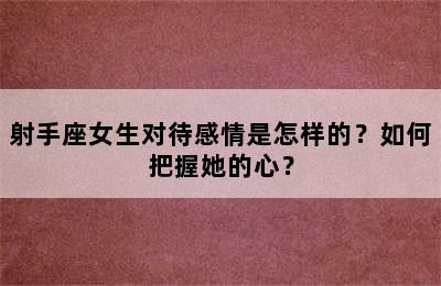 射手座女生对待感情是怎样的？如何把握她的心？