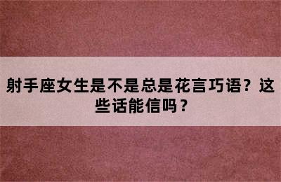 射手座女生是不是总是花言巧语？这些话能信吗？