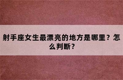射手座女生最漂亮的地方是哪里？怎么判断？