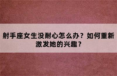 射手座女生没耐心怎么办？如何重新激发她的兴趣？