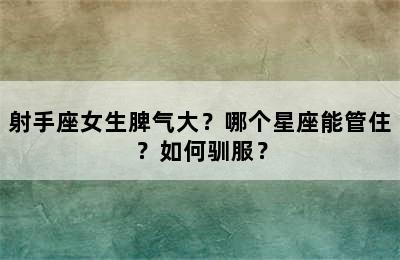 射手座女生脾气大？哪个星座能管住？如何驯服？